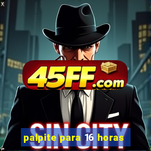 palpite para 16 horas